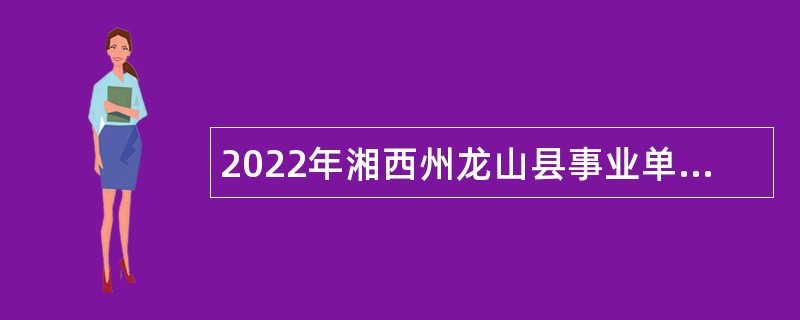 2022年湘西州龙山县事业单位招聘考试公告（35人）