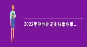2022年湘西州龙山县事业单位招聘考试公告（35人）