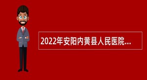 2022年安阳内黄县人民医院引进高层次人才公告