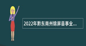 2022年黔东南州锦屏县事业单位急需紧缺人才引进公告