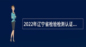 2022年辽宁省检验检测认证中心面向社会招聘工作人员公告