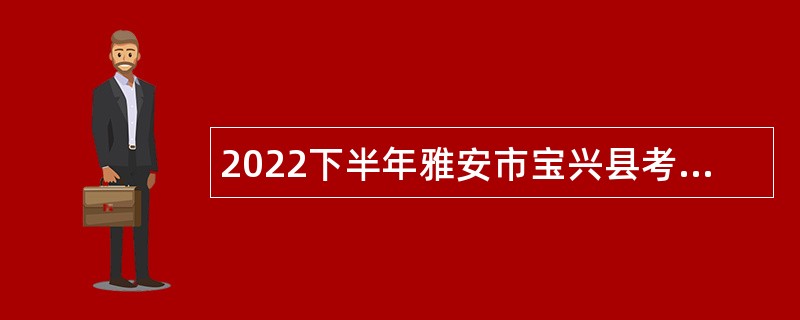 2022下半年雅安市宝兴县考核招聘医护类事业单位人员公告
