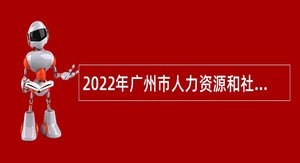 2022年广州市人力资源和社会保障局系统事业单位第一次引进急需专业人才公告