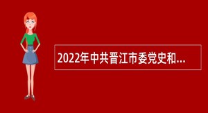 2022年中共晋江市委党史和地方志研究室招聘编外人员公告
