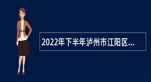 2022年下半年泸州市江阳区事业单位招聘考试公告（78名）