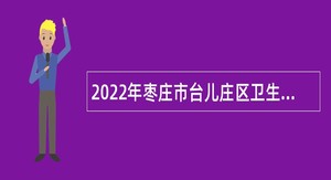 2022年枣庄市台儿庄区卫生健康系统招聘备案制专业技术人员简章