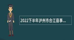 2022下半年泸州市合江县事业单位招聘考试公告（13人）