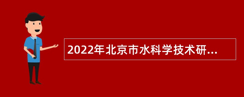 2022年北京市水科学技术研究院第二次招聘工作人员公告