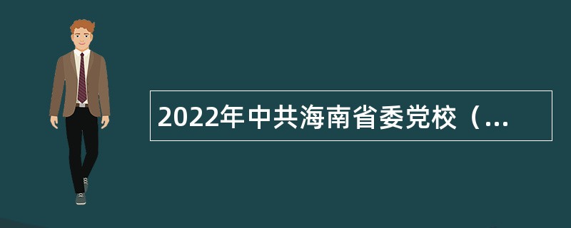 2022年中共海南省委党校（省行政学院省社会主义学院）招聘专业技术人员公告