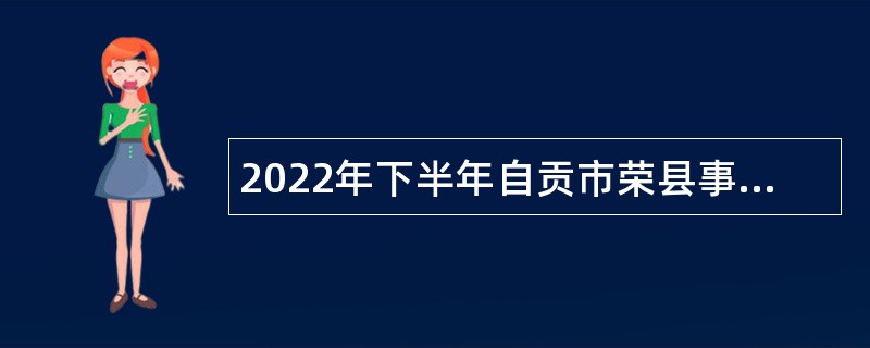 2022年下半年自贡市荣县事业单位招聘考试公告（40名）