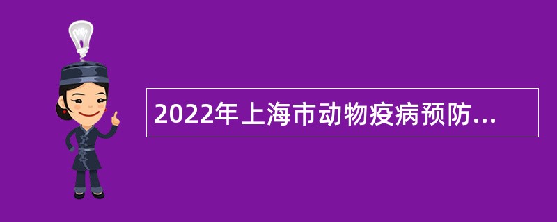 2022年上海市动物疫病预防控制中心（上海市兽药饲料检测所、上海市畜牧技术推广中心）第二轮招聘公告