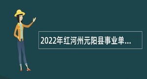 2022年红河州元阳县事业单位招聘青年党政干部储备人才公告
