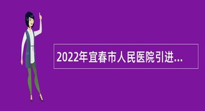 2022年宜春市人民医院引进高层次卫生专业技术人才公告
