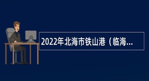 2022年北海市铁山港（临海）工业区管理委员会招聘公告