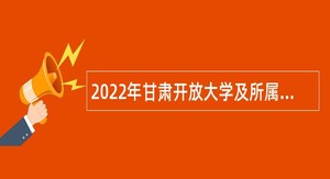 2022年甘肃开放大学及所属兰州航空职业技术学院招聘事业编制人员公告