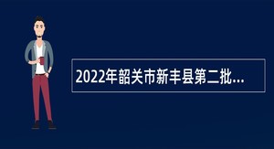 2022年韶关市新丰县第二批“青年人才”（编辑记者）招聘公告