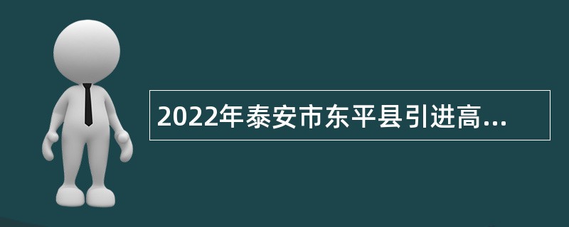 2022年泰安市东平县引进高层次紧缺人才公告