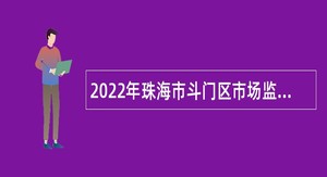 2022年珠海市斗门区市场监督管理局招聘普通雇员公告