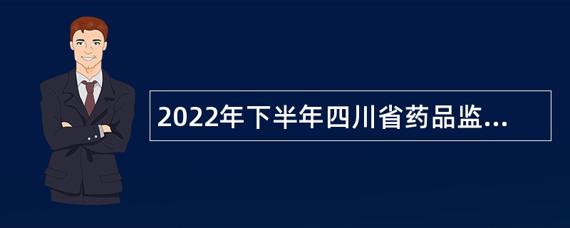 2022年下半年四川省药品监督管理局下属事业单位招聘工作人员公告