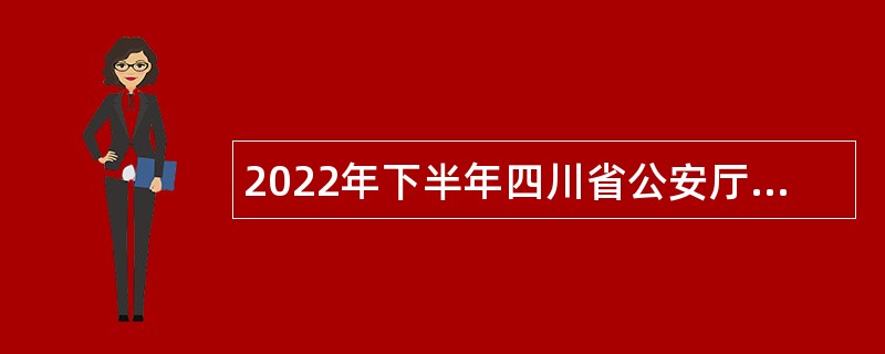 2022年下半年四川省公安厅直属事业单位招聘工作人员公告