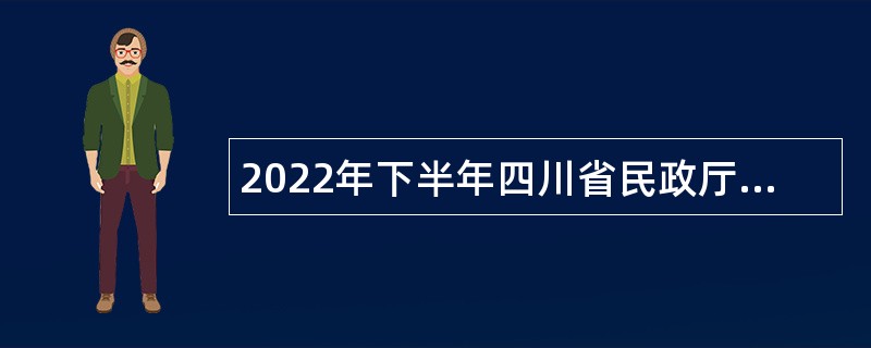 2022年下半年四川省民政厅直属事业单位招聘工作人员公告