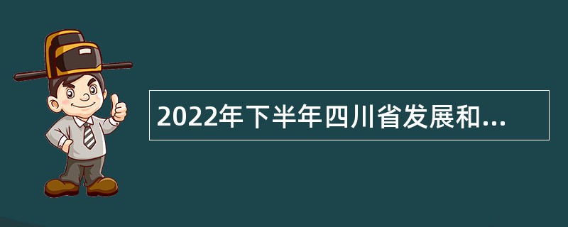 2022年下半年四川省发展和改革委员会直属事业单位招聘工作人员公告