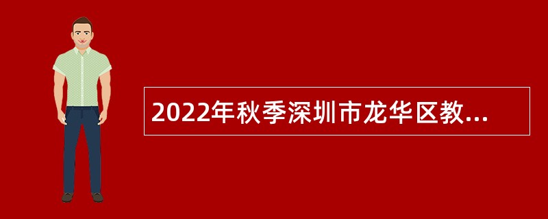 2022年秋季深圳市龙华区教育局赴外面向2023届应届毕业生招聘教师公告