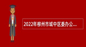 2022年柳州市城中区委办公室招聘编外合同制人员公告