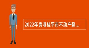 2022年贵港桂平市不动产登记中心招聘编外工作人员公告