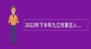 2022年下半年九江市第五人民医院自主招聘卫生专业技术人员公告