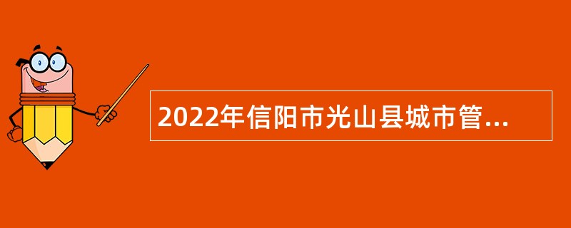 2022年信阳市光山县城市管理局招聘企业工作人员公告