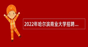 2022年哈尔滨商业大学招聘工作人员公告（四）