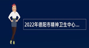2022年德阳市精神卫生中心考核招聘卫生专业技术人员公告