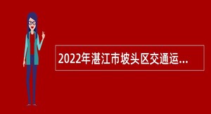 2022年湛江市坡头区交通运输局招聘编外人员公告