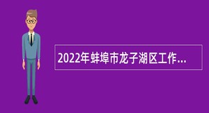 2022年蚌埠市龙子湖区工作者和村“两委”干部招聘事业单位人员公告