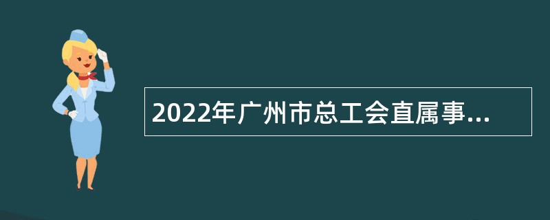 2022年广州市总工会直属事业单位（广州工程技术职业学院）引进急需专业人才公告
