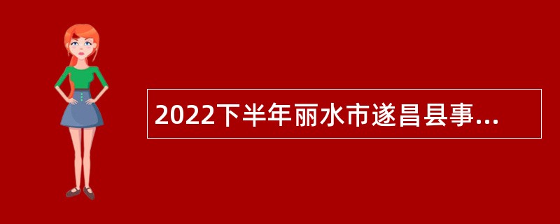 2022下半年丽水市遂昌县事业单位招聘考试公告（26人）