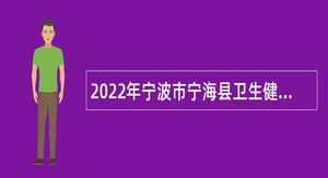 2022年宁波市宁海县卫生健康局下属事业单位招聘卫生高层次（高学历）人才公告