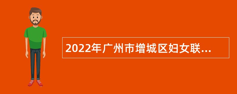 2022年广州市增城区妇女联合会招聘聘员公告