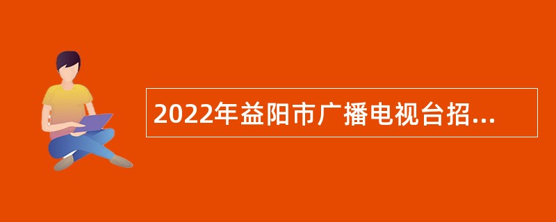 2022年益阳市广播电视台招聘事业单位人员公告