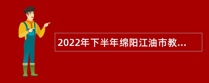 2022年下半年绵阳江油市教师招聘公告