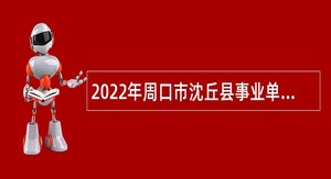 2022年周口市沈丘县事业单位高层次人才引进公告