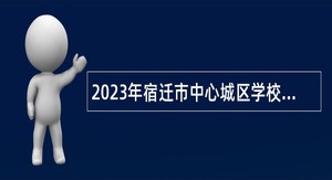 2023年宿迁市中心城区学校面向普通高校师范类专业毕业生招聘教师公告