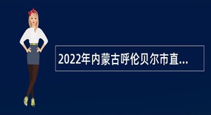 2022年内蒙古呼伦贝尔市直教育系统引进人才公告