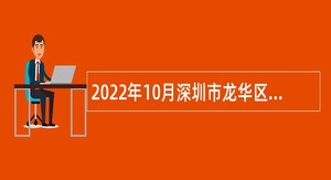 2022年10月深圳市龙华区招聘专业聘用人员公告