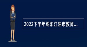 2022下半年绵阳江油市教师招聘公告