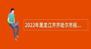 2022年黑龙江齐齐哈尔市民政局所属事业单位招聘公告