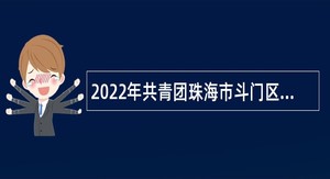 2022年共青团珠海市斗门区委员会招聘普通雇员公告
