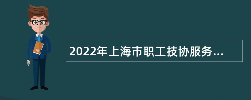 2022年上海市职工技协服务中心第二轮招聘公告