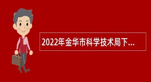 2022年金华市科学技术局下属事业单位金华市科技信息研究院招聘公告